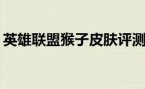 英雄联盟猴子皮肤评测：哪个皮肤手感最佳？