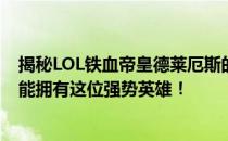 揭秘LOL铁血帝皇德莱厄斯的真实价格，了解一下多少钱才能拥有这位强势英雄！