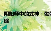 阴阳师中的式神：骷髅怨恨深度解析与寻找攻略