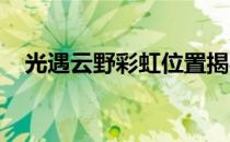 光遇云野彩虹位置揭秘：寻找彩虹的指南
