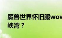 魔兽世界怀旧服wowwlk联盟如何前往嚎风峡湾？