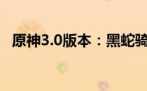 原神3.0版本：黑蛇骑士荣光任务触发攻略