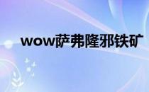 wow萨弗隆邪铁矿：挖掘量与策略详解