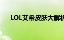 LOL艾希皮肤大解析：排行与特点一览