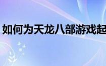 如何为天龙八部游戏起一个好听的游戏名字？