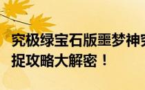 究极绿宝石版噩梦神究竟藏匿于何处？完美捕捉攻略大解密！