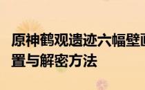 原神鹤观遗迹六幅壁画位置攻略大全：详解位置与解密方法