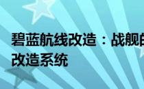 碧蓝航线改造：战舰的新生，全方位深度解析改造系统