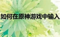 如何在原神游戏中输入兑换码？完整教程分享