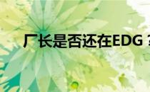 厂长是否还在EDG？揭开悬念揭晓真相