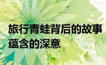 旅行青蛙背后的故事：一次探索旅行的背后所蕴含的深意