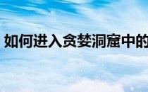 如何进入贪婪洞窟中的灵魂庄园？攻略详解！