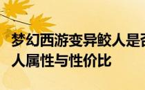 梦幻西游变异鲛人是否值得购买？深度解析鲛人属性与性价比