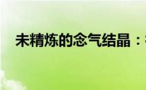 未精炼的念气结晶：神秘能量的探索之旅