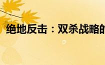 绝地反击：双杀战略的无尽挑战与秘密策略