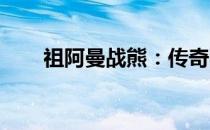 祖阿曼战熊：传奇猛兽的荣耀与力量