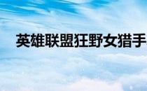 英雄联盟狂野女猎手攻略：完美出装指南