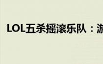 LOL五杀摇滚乐队：游戏与音乐的完美融合