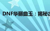 DNF华丽曲玉：揭秘古老遗迹中的珍宝秘密