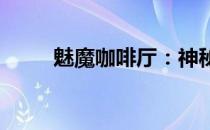 魅魔咖啡厅：神秘魅力的饕餮盛宴