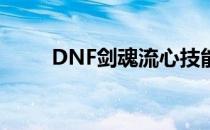 DNF剑魂流心技能详解及运用指南