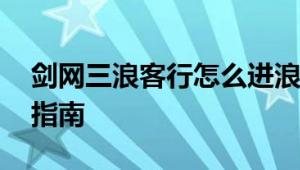 剑网三浪客行怎么进浪客行攻略 零基础通关指南